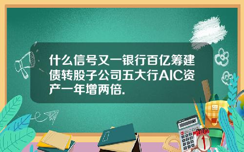 什么信号又一银行百亿筹建债转股子公司五大行AIC资产一年增两倍.