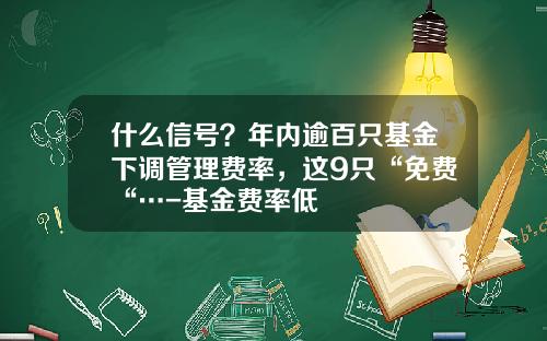 什么信号？年内逾百只基金下调管理费率，这9只“免费“…-基金费率低