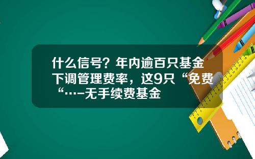 什么信号？年内逾百只基金下调管理费率，这9只“免费“…-无手续费基金