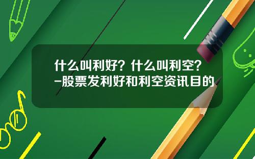 什么叫利好？什么叫利空？-股票发利好和利空资讯目的