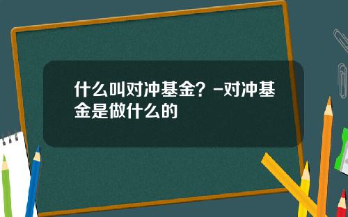 什么叫对冲基金？-对冲基金是做什么的