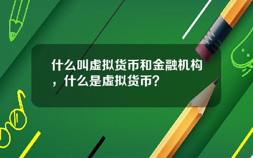 什么叫虚拟货币和金融机构,什么是虚拟货币?