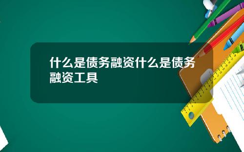 什么是债务融资什么是债务融资工具