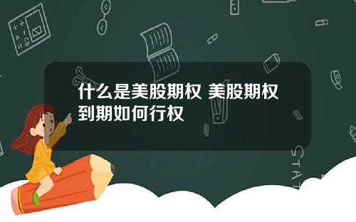 什么是美股期权 美股期权到期如何行权