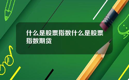 什么是股票指数什么是股票指数期货