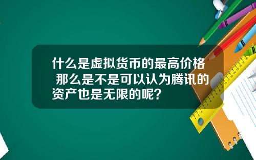 什么是虚拟货币的最高价格 那么是不是可以认为腾讯的资产也是无限的呢？