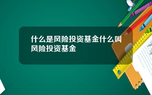 什么是风险投资基金什么叫风险投资基金