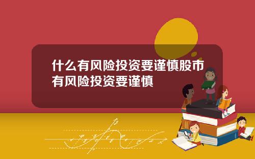 什么有风险投资要谨慎股市有风险投资要谨慎