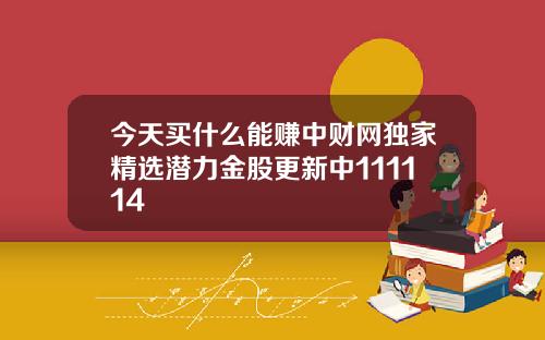 今天买什么能赚中财网独家精选潜力金股更新中111114