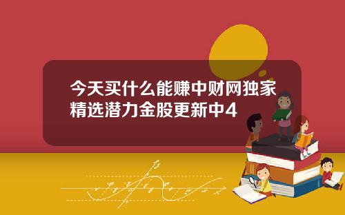 今天买什么能赚中财网独家精选潜力金股更新中4