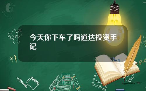今天你下车了吗道达投资手记
