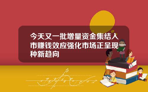 今天又一批增量资金集结入市赚钱效应强化市场正呈现一种新趋向