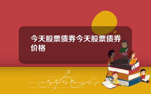 今天股票债券今天股票债券价格