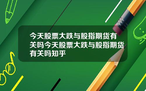 今天股票大跌与股指期货有关吗今天股票大跌与股指期货有关吗知乎