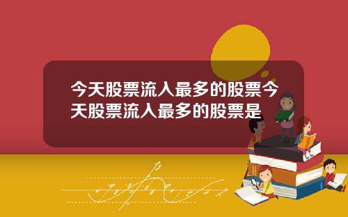 今天股票流入最多的股票今天股票流入最多的股票是