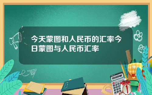 今天蒙图和人民币的汇率今日蒙图与人民币汇率