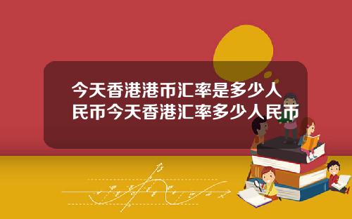 今天香港港币汇率是多少人民币今天香港汇率多少人民币