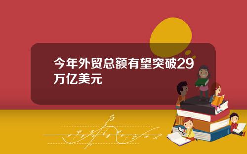今年外贸总额有望突破29万亿美元