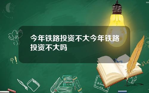 今年铁路投资不大今年铁路投资不大吗