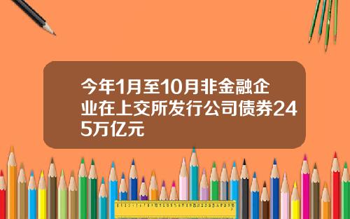 今年1月至10月非金融企业在上交所发行公司债券245万亿元