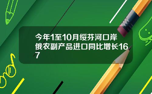 今年1至10月绥芬河口岸俄农副产品进口同比增长167