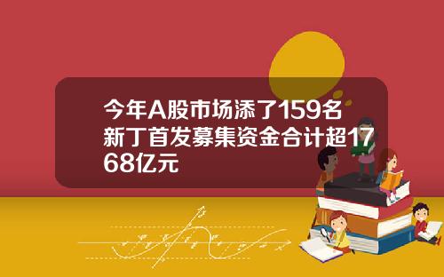 今年A股市场添了159名新丁首发募集资金合计超1768亿元