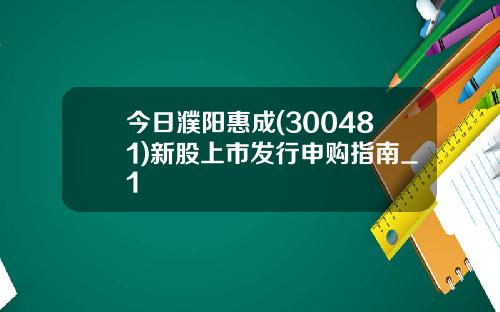 今日濮阳惠成(300481)新股上市发行申购指南_1