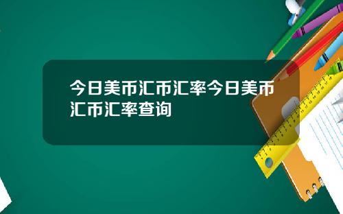 今日美币汇币汇率今日美币汇币汇率查询