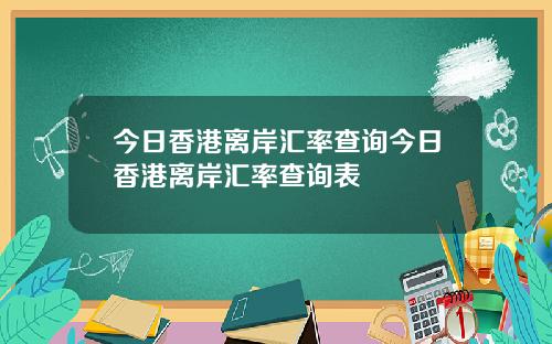 今日香港离岸汇率查询今日香港离岸汇率查询表