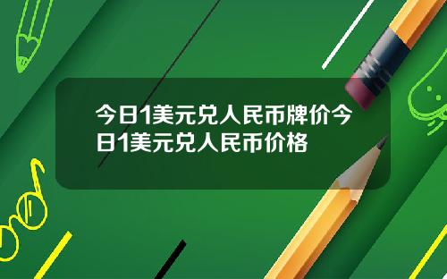 今日1美元兑人民币牌价今日1美元兑人民币价格