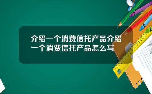介绍一个消费信托产品介绍一个消费信托产品怎么写