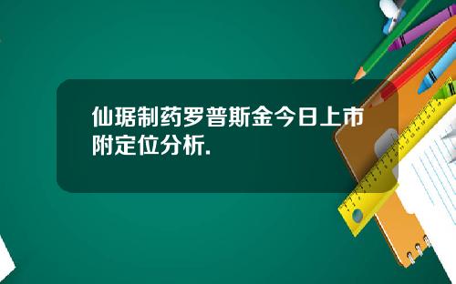 仙琚制药罗普斯金今日上市附定位分析.