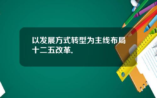 以发展方式转型为主线布局十二五改革.