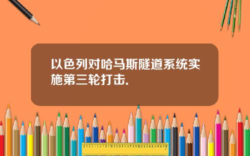 以色列对哈马斯隧道系统实施第三轮打击.