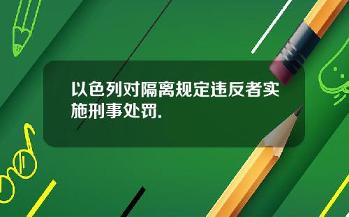 以色列对隔离规定违反者实施刑事处罚.