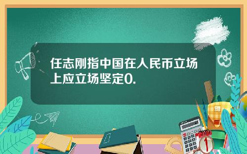 任志刚指中国在人民币立场上应立场坚定0.