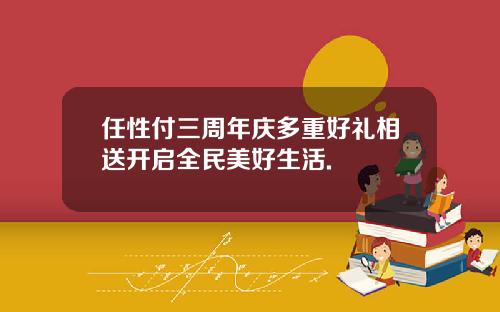 任性付三周年庆多重好礼相送开启全民美好生活.
