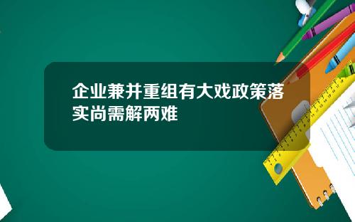 企业兼并重组有大戏政策落实尚需解两难