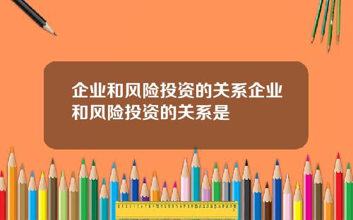 企业和风险投资的关系企业和风险投资的关系是