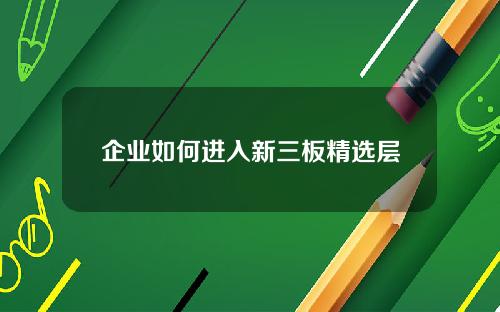 企业如何进入新三板精选层