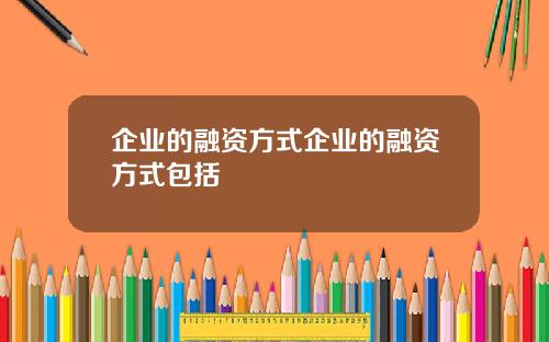 企业的融资方式企业的融资方式包括