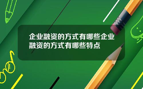 企业融资的方式有哪些企业融资的方式有哪些特点