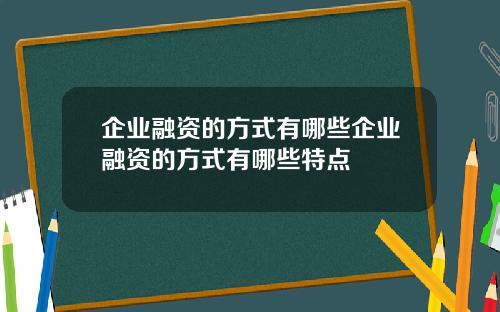 企业融资的方式有哪些企业融资的方式有哪些特点