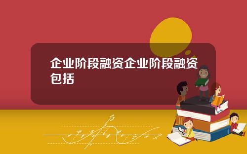 企业阶段融资企业阶段融资包括