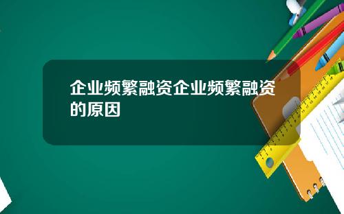 企业频繁融资企业频繁融资的原因