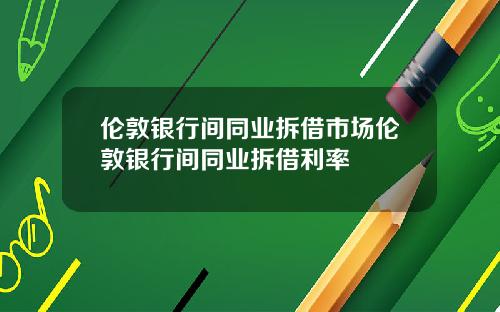伦敦银行间同业拆借市场伦敦银行间同业拆借利率