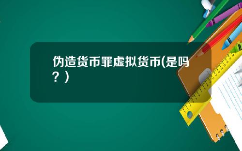 伪造货币罪虚拟货币(是吗？)