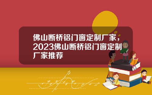 佛山断桥铝门窗定制厂家，2023佛山断桥铝门窗定制厂家推荐