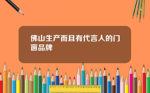 佛山生产而且有代言人的门窗品牌