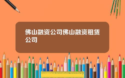 佛山融资公司佛山融资租赁公司